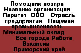 Помощник повара › Название организации ­ Паритет, ООО › Отрасль предприятия ­ Пищевая промышленность › Минимальный оклад ­ 23 000 - Все города Работа » Вакансии   . Приморский край,Спасск-Дальний г.